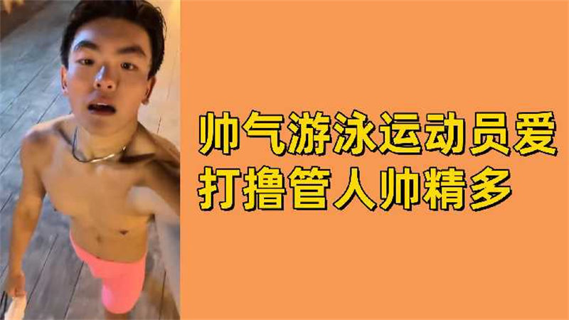 【短视频】帅气游泳运动员，爱打飞机上瘾，人帅精多 国产免费-第1张