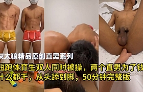 灰太狼：短跑体育生双人同时被操，两个直男为了钱什么都干，从头舔到脚，50分钟完整版