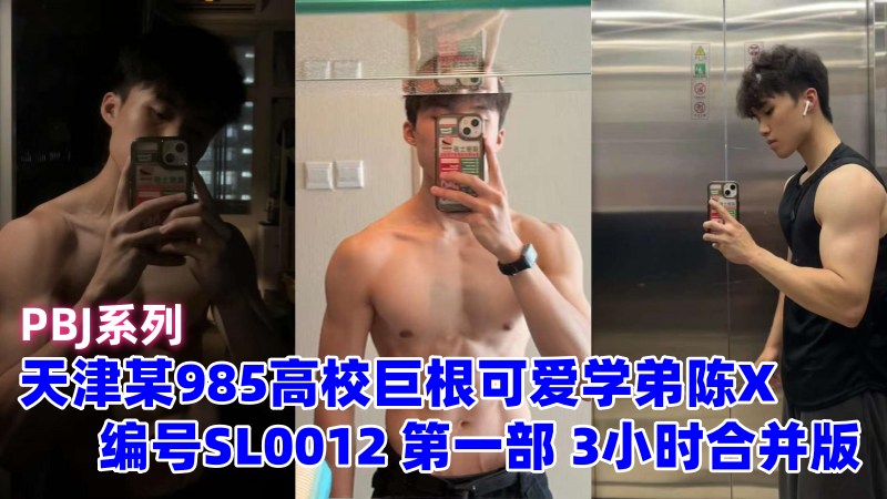 天津某985高校巨根可爱学弟陈X 在线调教全裸自插自拍 PBJ系列编号SL0012 第一部 3小时合并版 国产免费-第1张